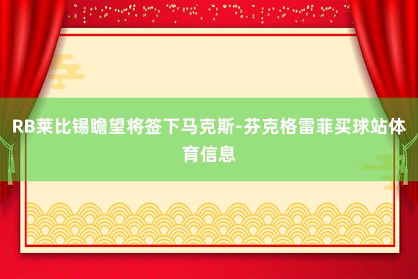 RB莱比锡瞻望将签下马克斯-芬克格雷菲买球站体育信息