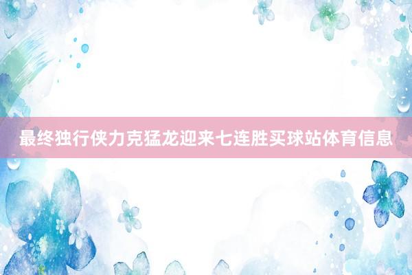 最终独行侠力克猛龙迎来七连胜买球站体育信息
