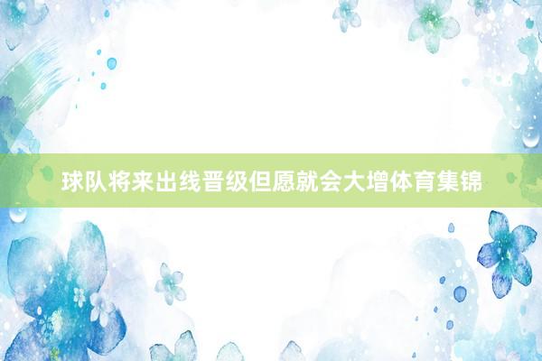 球队将来出线晋级但愿就会大增体育集锦