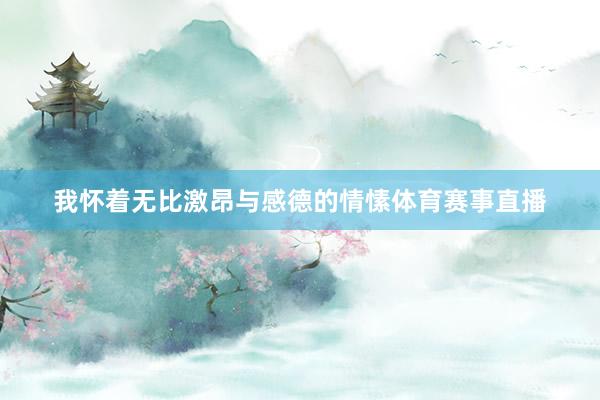 我怀着无比激昂与感德的情愫体育赛事直播