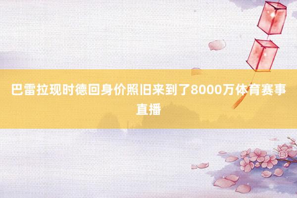 巴雷拉现时德回身价照旧来到了8000万体育赛事直播