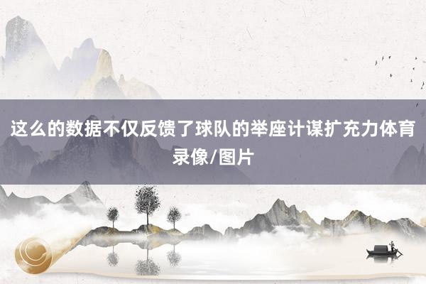 这么的数据不仅反馈了球队的举座计谋扩充力体育录像/图片